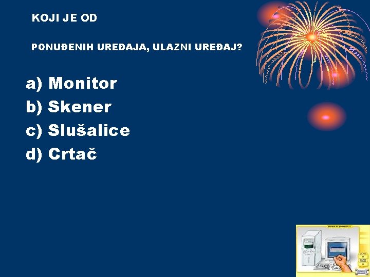 KOJI JE OD PONUĐENIH UREĐAJA, ULAZNI UREĐAJ? a) b) c) d) Monitor Skener Slušalice