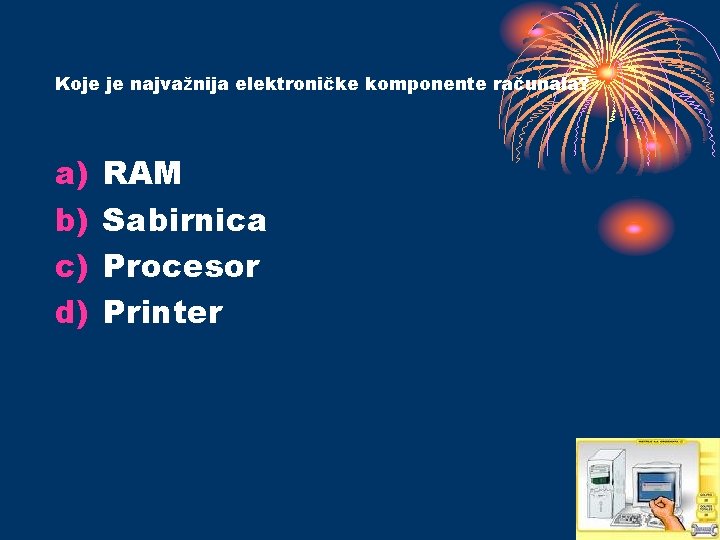 Koje je najvažnija elektroničke komponente računala? a) b) c) d) RAM Sabirnica Procesor Printer