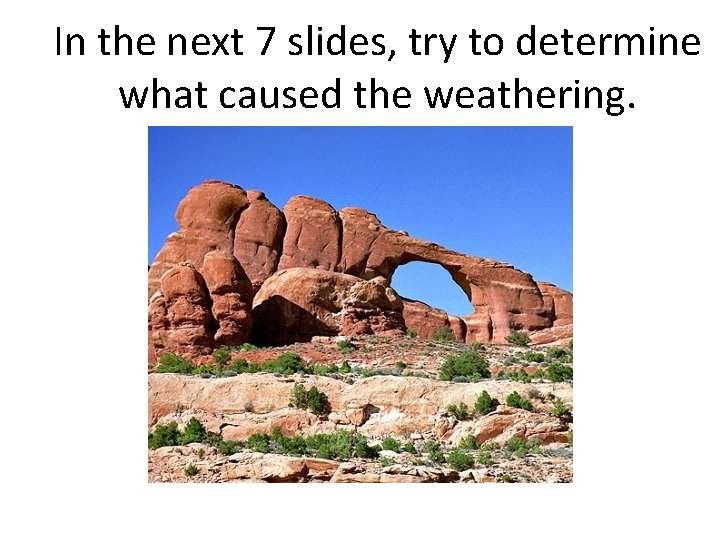 In the next 7 slides, try to determine what caused the weathering. 