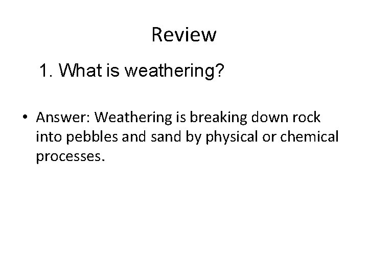 Review 1. What is weathering? • Answer: Weathering is breaking down rock into pebbles