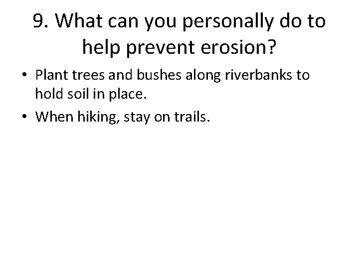 9. What can you personally do to help prevent erosion? • Plant trees and
