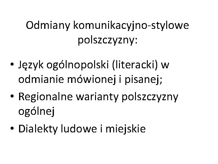 Odmiany komunikacyjno-stylowe polszczyzny: • Język ogólnopolski (literacki) w odmianie mówionej i pisanej; • Regionalne