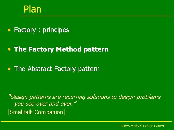 Plan • Factory : principes • The Factory Method pattern • The Abstract Factory