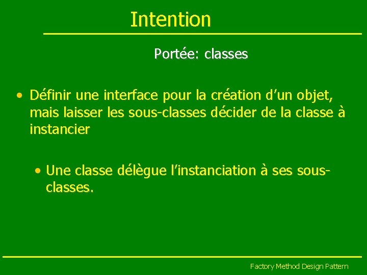 Intention Portée: classes • Définir une interface pour la création d’un objet, mais laisser