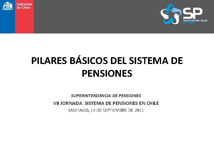 PILARES BÁSICOS DEL SISTEMA DE PENSIONES SUPERINTENDENCIA DE PENSIONES VII JORNADA SISTEMA DE PENSIONES