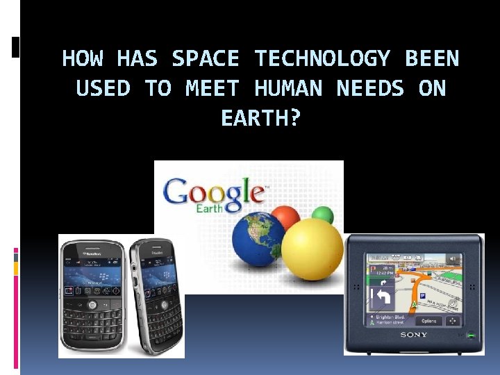 HOW HAS SPACE TECHNOLOGY BEEN USED TO MEET HUMAN NEEDS ON EARTH? 