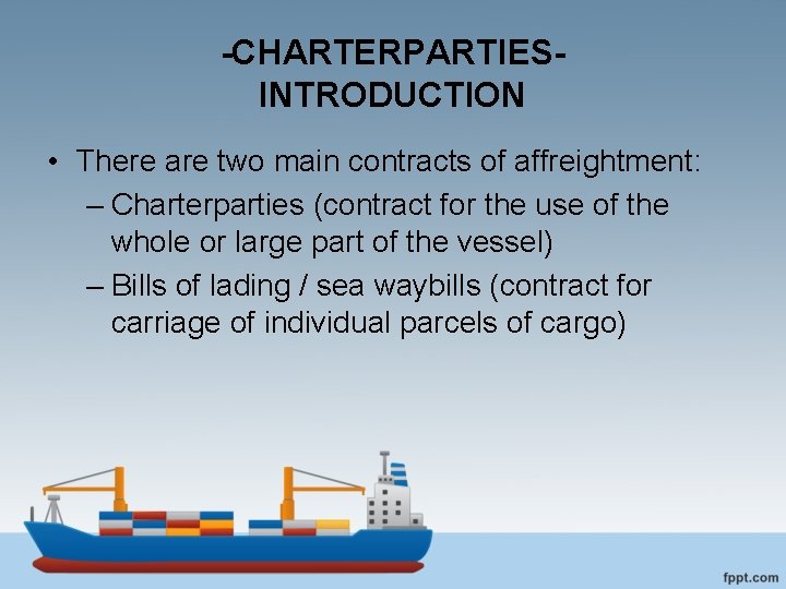 -CHARTERPARTIESINTRODUCTION • There are two main contracts of affreightment: – Charterparties (contract for the