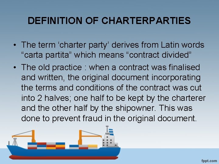 DEFINITION OF CHARTERPARTIES • The term ‘charter party’ derives from Latin words “carta partita”