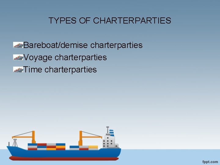 TYPES OF CHARTERPARTIES Bareboat/demise charterparties Voyage charterparties Time charterparties 