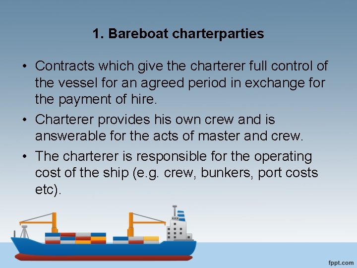 1. Bareboat charterparties • Contracts which give the charterer full control of the vessel