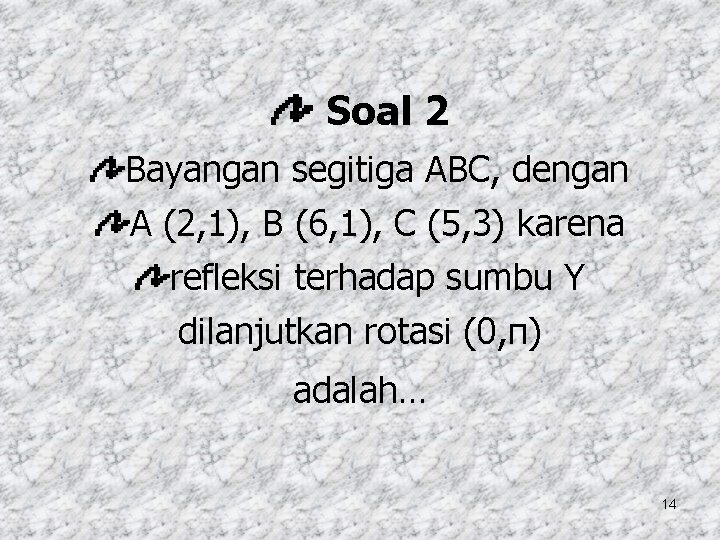 Soal 2 Bayangan segitiga ABC, dengan A (2, 1), B (6, 1), C (5,