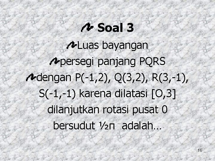 Soal 3 Luas bayangan persegi panjang PQRS dengan P(-1, 2), Q(3, 2), R(3, -1),