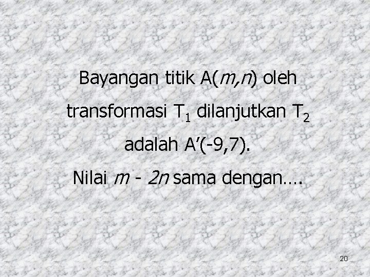 Bayangan titik A(m, n) oleh transformasi T 1 dilanjutkan T 2 adalah A’(-9, 7).