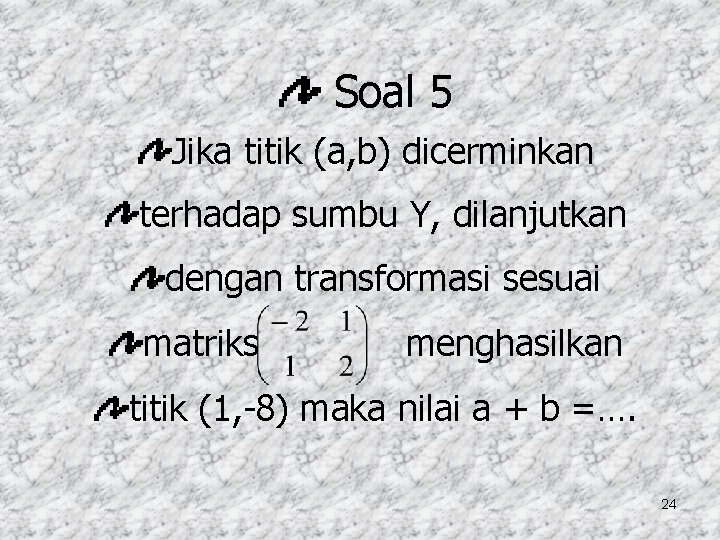 Soal 5 Jika titik (a, b) dicerminkan terhadap sumbu Y, dilanjutkan dengan transformasi sesuai