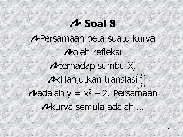 Soal 8 Persamaan peta suatu kurva oleh refleksi terhadap sumbu X, dilanjutkan translasi adalah