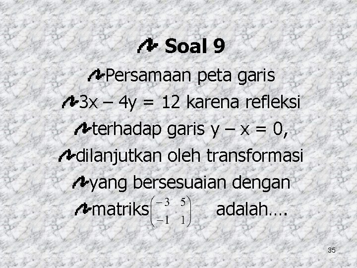 Soal 9 Persamaan peta garis 3 x – 4 y = 12 karena refleksi