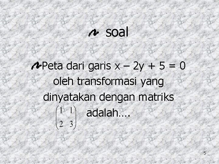 soal Peta dari garis x – 2 y + 5 = 0 oleh transformasi