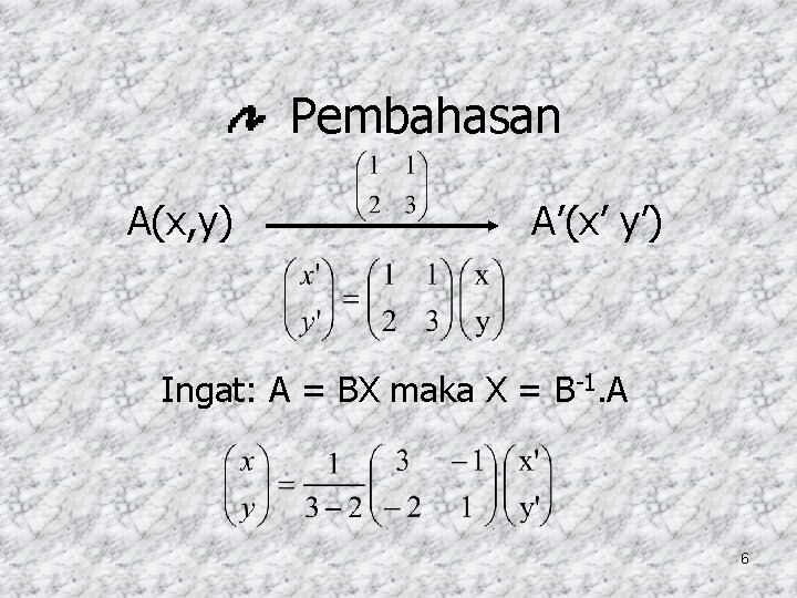 Pembahasan A(x, y) A’(x’ y’) Ingat: A = BX maka X = B-1. A