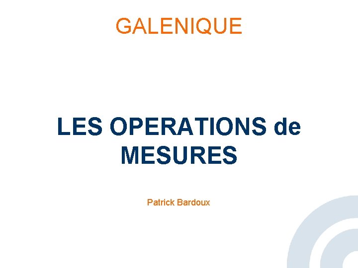 GALENIQUE LES OPERATIONS de MESURES Patrick Bardoux 