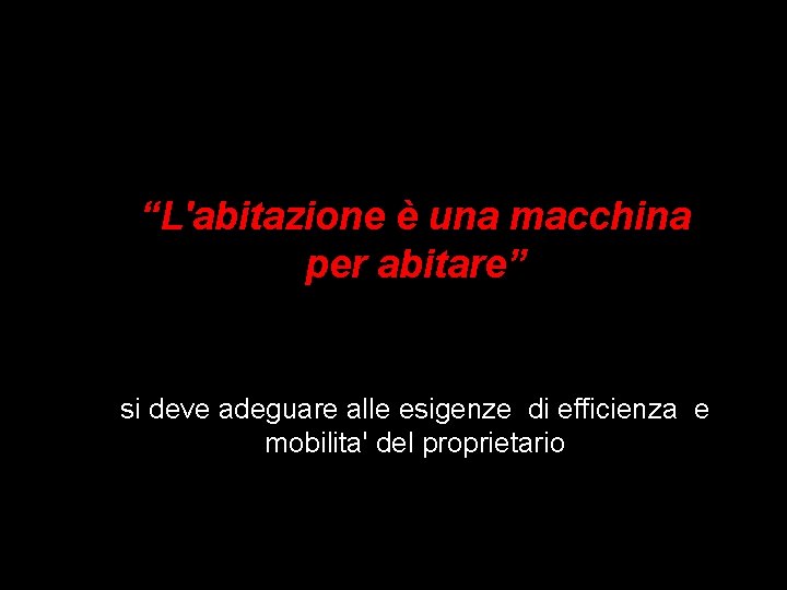 “L'abitazione è una macchina per abitare” si deve adeguare alle esigenze di efficienza e “L'abitazione è una macchina per abitare” si deve adeguare alle esigenze di efficienza e