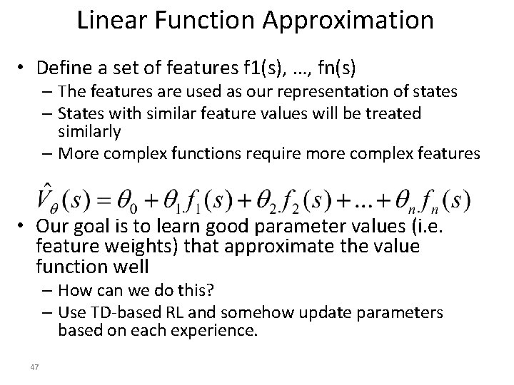 Linear Function Approximation • Define a set of features f 1(s), …, fn(s) – Linear Function Approximation • Define a set of features f 1(s), …, fn(s) –