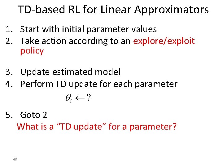 TD-based RL for Linear Approximators 1. Start with initial parameter values 2. Take action TD-based RL for Linear Approximators 1. Start with initial parameter values 2. Take action