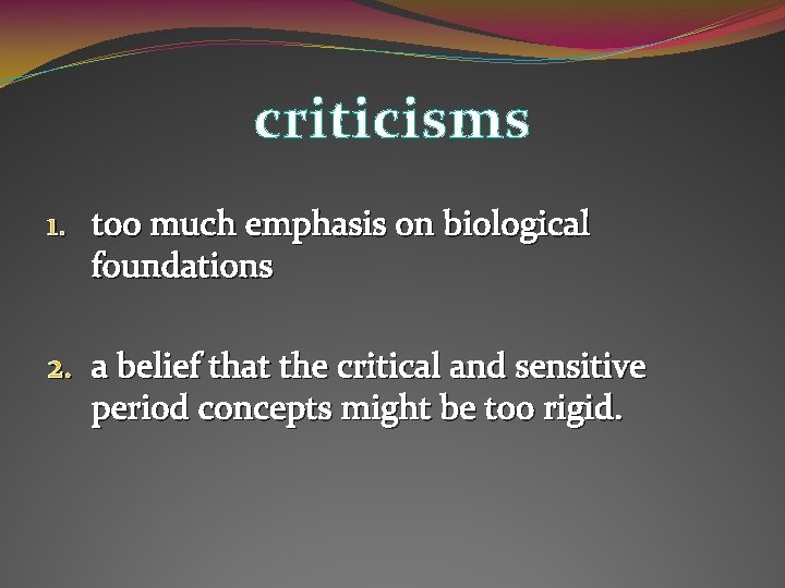 criticisms 1. too much emphasis on biological foundations 2. a belief that the critical