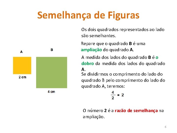 Semelhança de Figuras Os dois quadrados representados ao lado são semelhantes. Repare que o