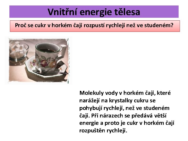 Vnitřní energie tělesa Proč se cukr v horkém čaji rozpustí rychleji než ve studeném? Vnitřní energie tělesa Proč se cukr v horkém čaji rozpustí rychleji než ve studeném?