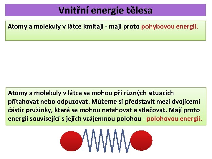 Vnitřní energie tělesa Atomy a molekuly v látce kmitají - mají proto pohybovou energii. Vnitřní energie tělesa Atomy a molekuly v látce kmitají - mají proto pohybovou energii.