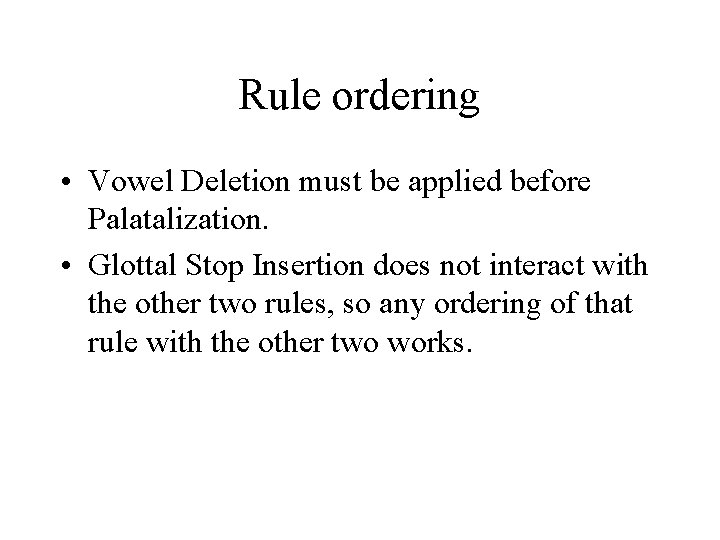 Rule ordering • Vowel Deletion must be applied before Palatalization. • Glottal Stop Insertion