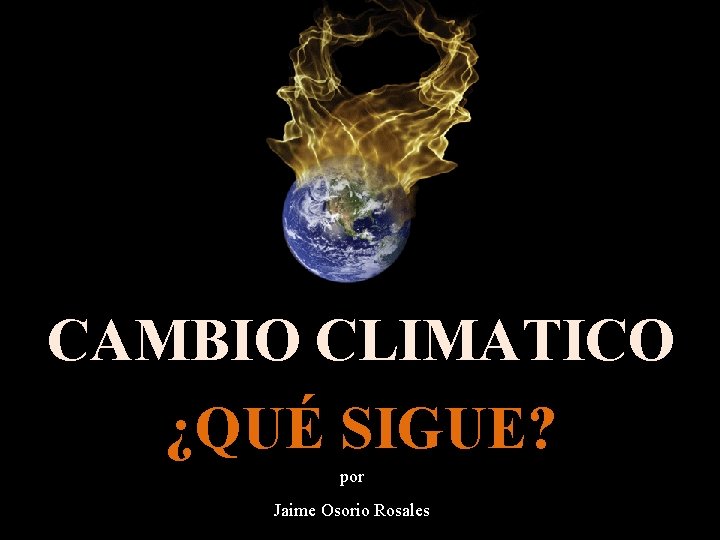 CAMBIO CLIMATICO ¿QUÉ SIGUE? por Jaime Osorio Rosales 