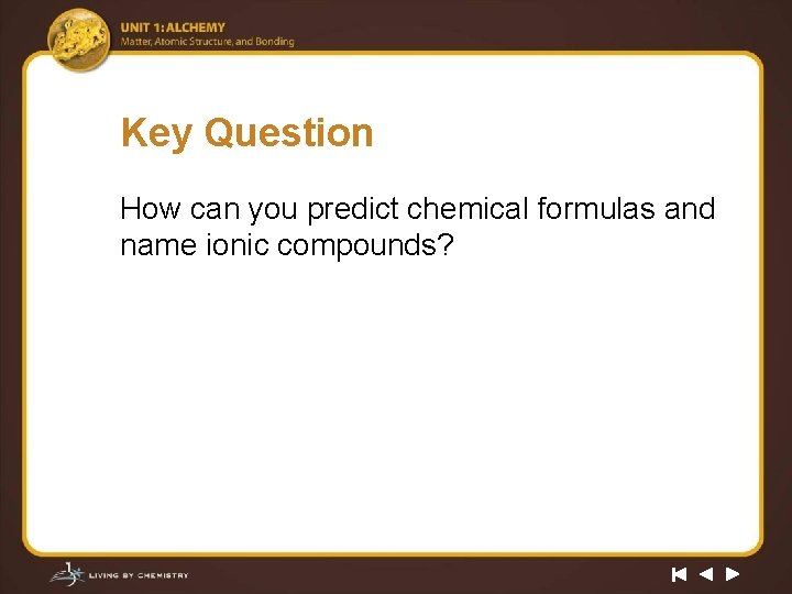 Key Question How can you predict chemical formulas and name ionic compounds? 