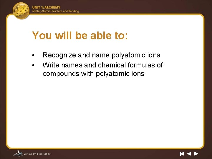 You will be able to: • • Recognize and name polyatomic ions Write names