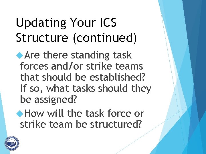 Updating Your ICS Structure (continued) Are there standing task forces and/or strike teams that