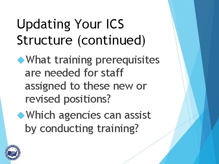 Updating Your ICS Structure (continued) What training prerequisites are needed for staff assigned to