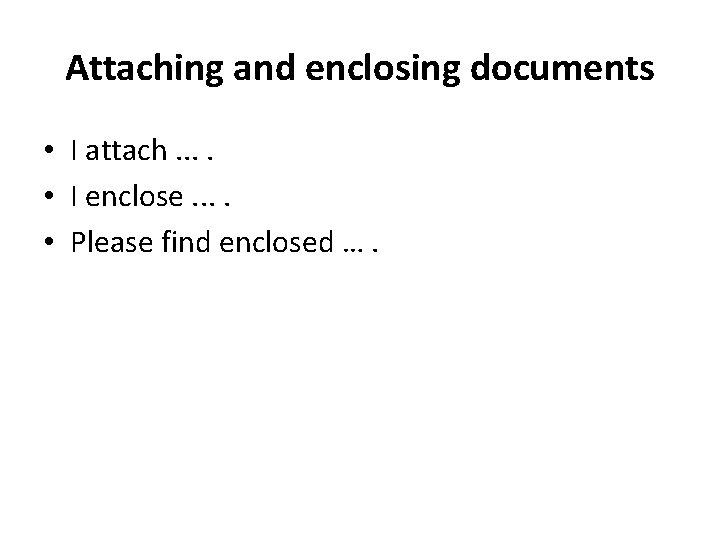 Attaching and enclosing documents • I attach. . • I enclose. . • Please