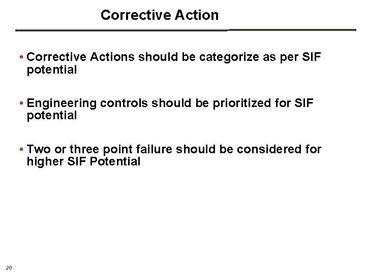 Corrective Action • Corrective Actions should be categorize as per SIF potential • Engineering Corrective Action • Corrective Actions should be categorize as per SIF potential • Engineering