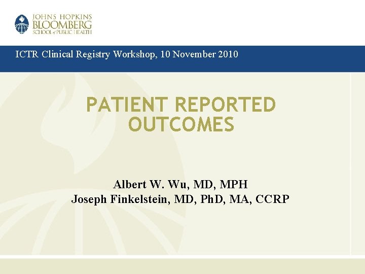 ICTR Clinical Registry Workshop, 10 November 2010 PATIENT REPORTED OUTCOMES Albert W. Wu, MD,