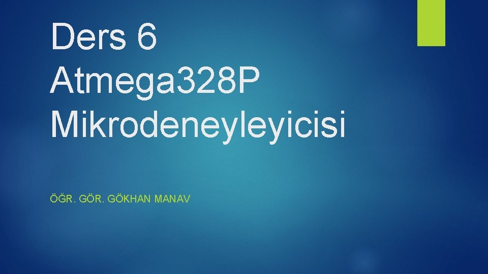 Ders 6 Atmega 328 P Mikrodeneyleyicisi ÖĞR. GÖKHAN MANAV 