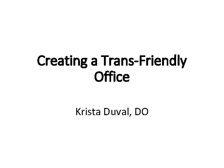 Creating a Trans-Friendly Office Krista Duval, DO 