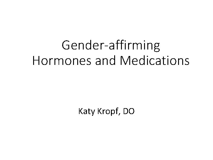 Gender-affirming Hormones and Medications Katy Kropf, DO 