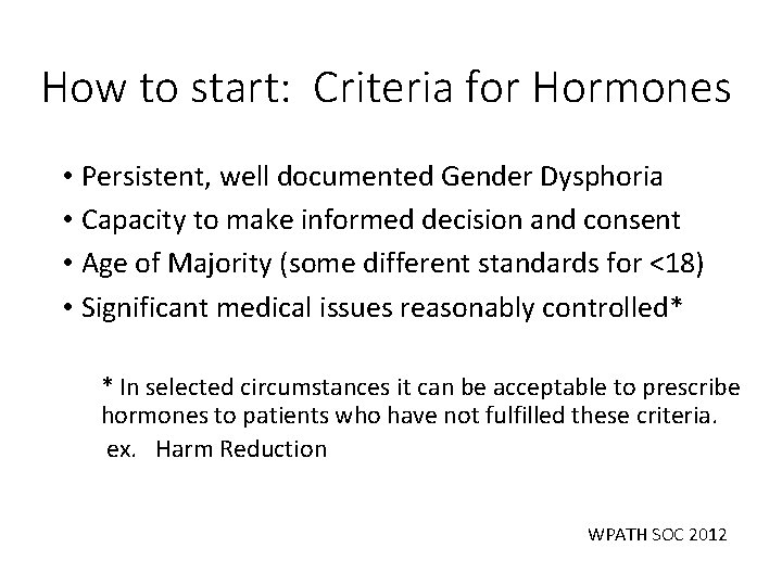 How to start: Criteria for Hormones • Persistent, well documented Gender Dysphoria • Capacity