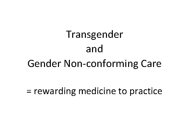 Transgender and Gender Non-conforming Care = rewarding medicine to practice 