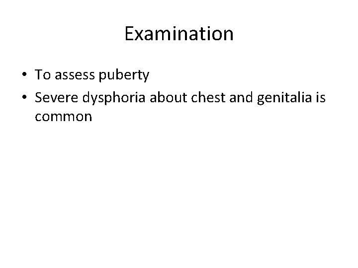 Examination • To assess puberty • Severe dysphoria about chest and genitalia is common