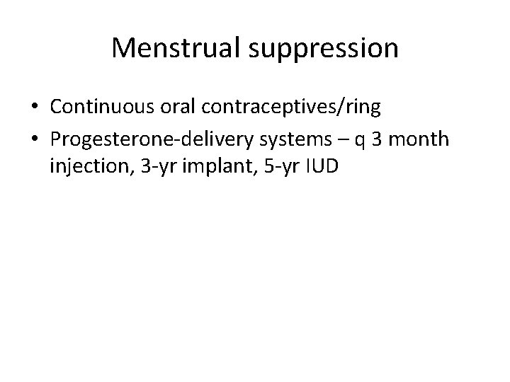 Menstrual suppression • Continuous oral contraceptives/ring • Progesterone-delivery systems – q 3 month injection,