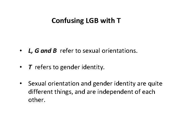 Confusing LGB with T • L, G and B refer to sexual orientations. •