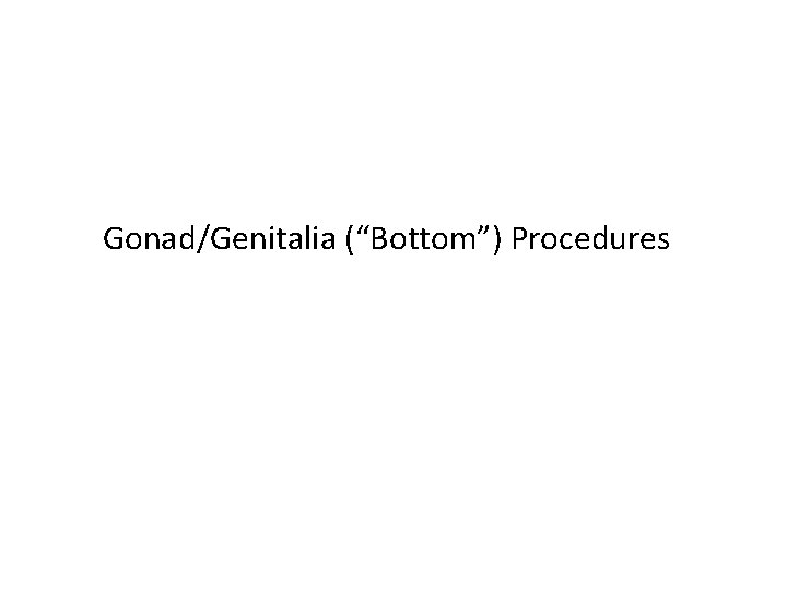 Gonad/Genitalia (“Bottom”) Procedures 