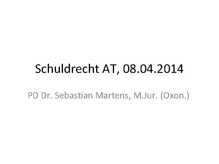 Schuldrecht AT, 08. 04. 2014 PD Dr. Sebastian Martens, M. Jur. (Oxon. ) 