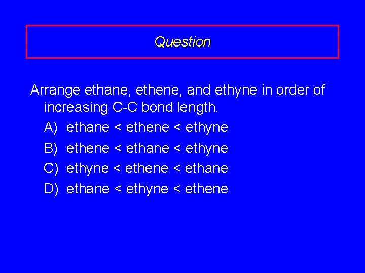 Question Arrange ethane, ethene, and ethyne in order of increasing C-C bond length. A)